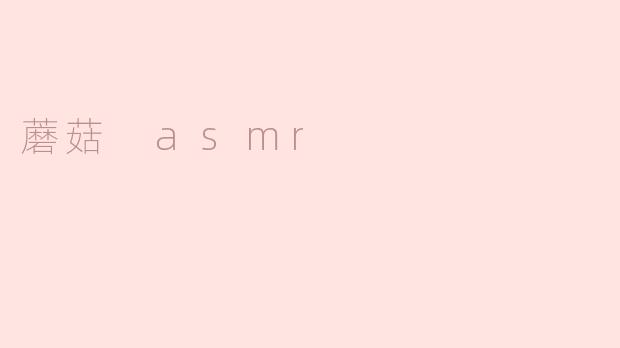 《“蘑菇ASMR”：自然疗愈之声与沉浸式感官体验》